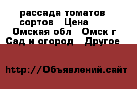 рассада томатов 5 сортов › Цена ­ 10 - Омская обл., Омск г. Сад и огород » Другое   